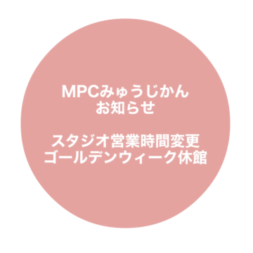 【MPCみゅうじかんよりお知らせ】スタジオ営業時間変更・休館